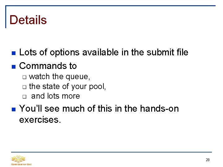 Details Lots of options available in the submit file Commands to watch the queue,