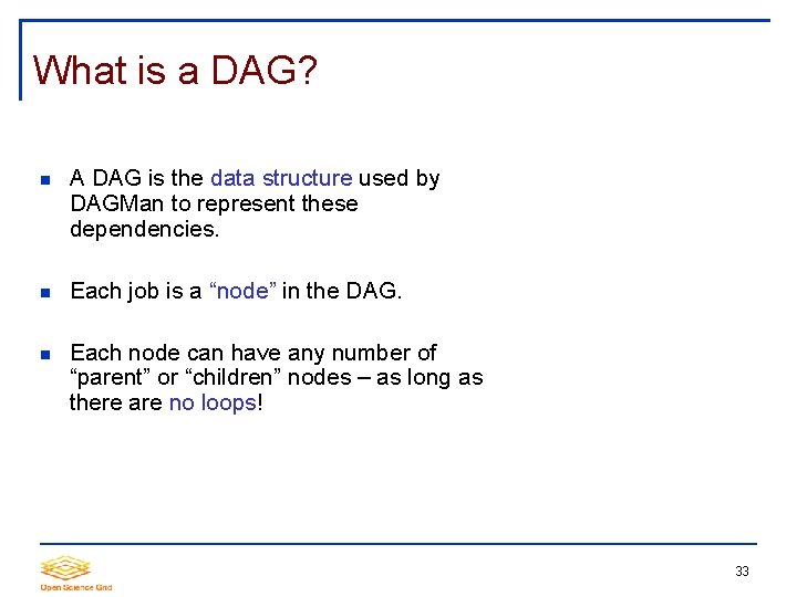 What is a DAG? A DAG is the data structure used by DAGMan to