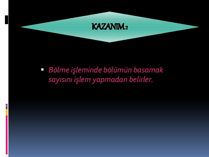KAZANIM 1 Bölme işleminde bölümün basamak sayısını işlem yapmadan belirler. 