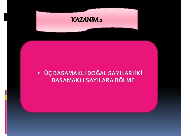 KAZANIM 2 ÜÇ BASAMAKLI DOĞAL SAYILARI İKİ BASAMAKLI SAYILARA BÖLME 