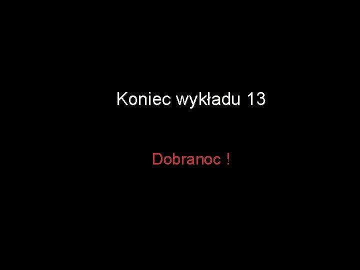 Koniec wykładu 13 Dobranoc ! 