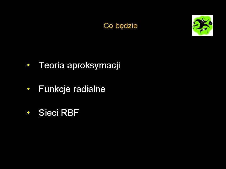 Co będzie • Teoria aproksymacji • Funkcje radialne • Sieci RBF 