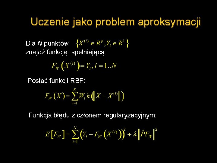 Uczenie jako problem aproksymacji Dla N punktów znajdź funkcję spełniającą: Postać funkcji RBF: Funkcja