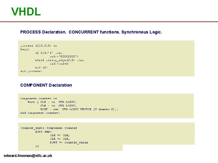 VHDL PROCESS Declaration. CONCURRENT functions. Synchronous Logic. COMPONENT Declaration edward. freeman@stfc. ac. uk The VHDL PROCESS Declaration. CONCURRENT functions. Synchronous Logic. COMPONENT Declaration edward. freeman@stfc. ac. uk The