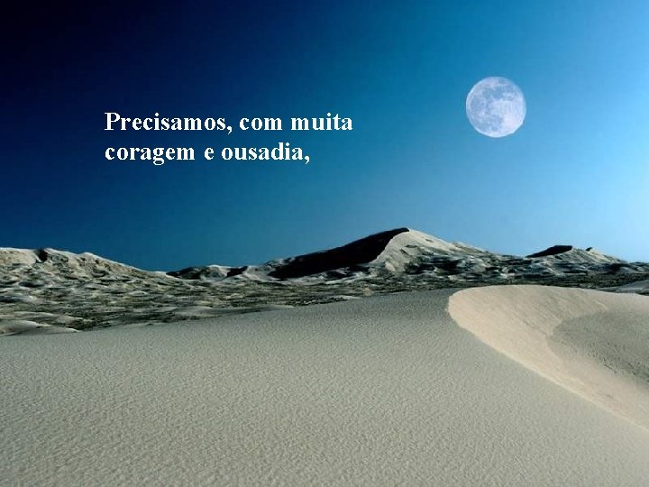 Precisamos, com muita coragem e ousadia, 