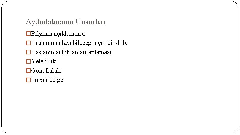 Aydınlatmanın Unsurları �Bilginin açıklanması �Hastanın anlayabileceği açık bir dille �Hastanın anlatılanları anlaması �Yeterlilik �Gönüllülük