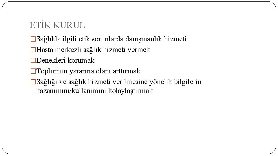 ETİK KURUL �Sağlıkla ilgili etik sorunlarda danışmanlık hizmeti �Hasta merkezli sağlık hizmeti vermek �Denekleri