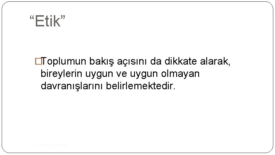 “Etik” �Toplumun bakış açısını da dikkate alarak, bireylerin uygun ve uygun olmayan davranışlarını belirlemektedir.