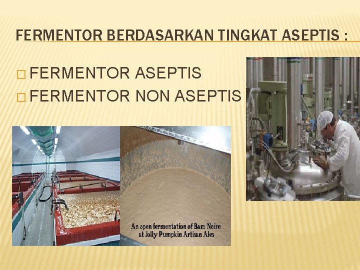 FERMENTOR BERDASARKAN TINGKAT ASEPTIS : � FERMENTOR ASEPTIS � FERMENTOR NON ASEPTIS 