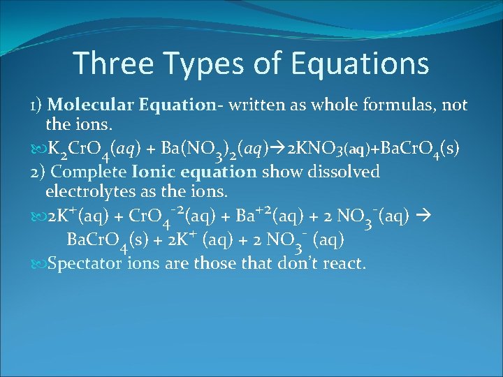 Three Types of Equations 1) Molecular Equation- written as whole formulas, not the ions.