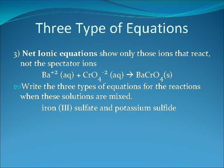 Three Type of Equations 3) Net Ionic equations show only those ions that react,