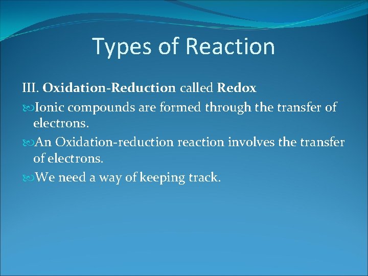 Types of Reaction III. Oxidation-Reduction called Redox Ionic compounds are formed through the transfer