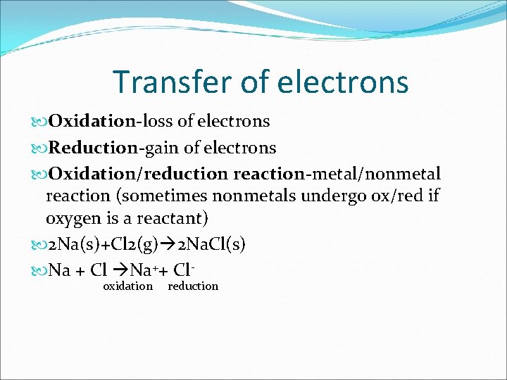 Transfer of electrons Oxidation-loss of electrons Reduction-gain of electrons Oxidation/reduction reaction-metal/nonmetal reaction (sometimes nonmetals