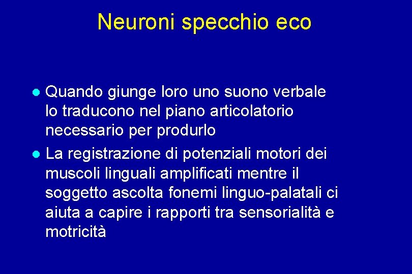 Neuroni specchio eco Quando giunge loro uno suono verbale lo traducono nel piano articolatorio