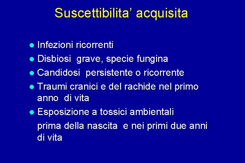 Suscettibilita’ acquisita Infezioni ricorrenti Disbiosi grave, specie fungina Candidosi persistente o ricorrente Traumi cranici