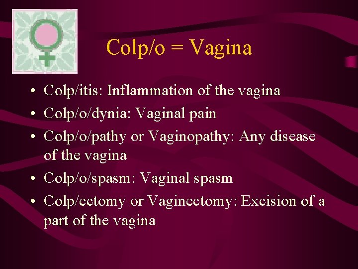 Colp/o = Vagina • Colp/itis: Inflammation of the vagina • Colp/o/dynia: Vaginal pain •