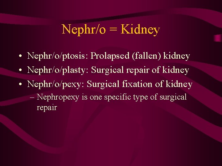 Nephr/o = Kidney • Nephr/o/ptosis: Prolapsed (fallen) kidney • Nephr/o/plasty: Surgical repair of kidney
