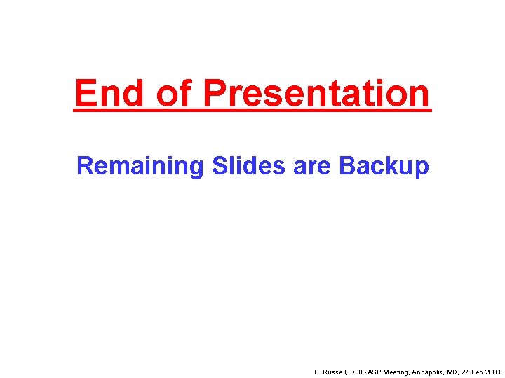 End of Presentation Remaining Slides are Backup P. Russell, DOE-ASP Meeting, Annapolis, MD, 27