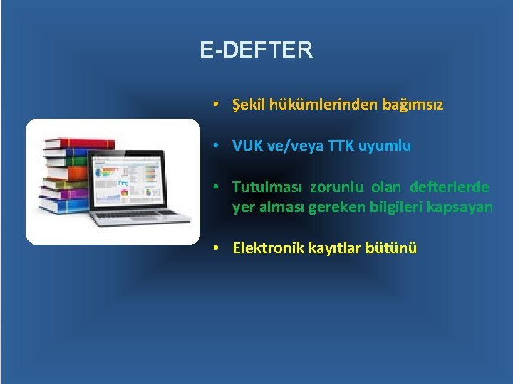 E-DEFTER • Şekil hükümlerinden bağımsız • VUK ve/veya TTK uyumlu • Tutulması zorunlu olan