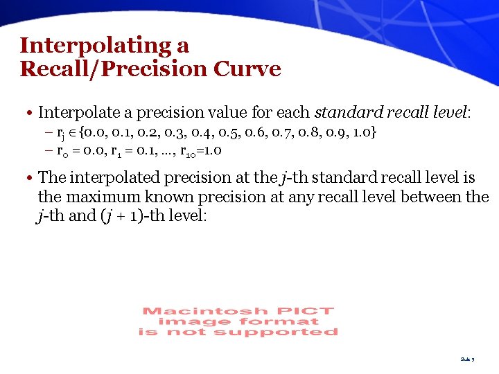 Interpolating a Recall/Precision Curve • Interpolate a precision value for each standard recall level: