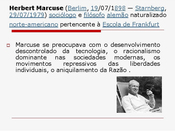 Herbert Marcuse (Berlim, 19/07/1898 — Starnberg, 29/07/1979) sociólogo e filósofo alemão naturalizado norte-americano pertencente
