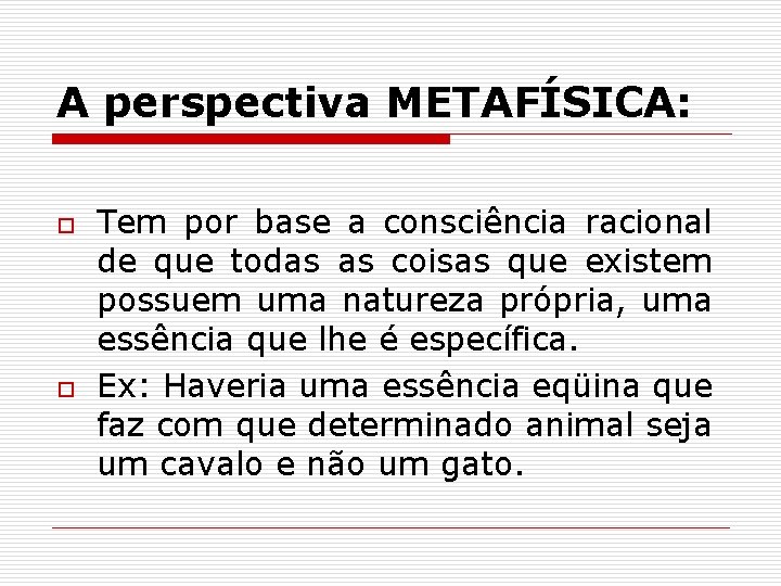 A perspectiva METAFÍSICA: o o Tem por base a consciência racional de que todas