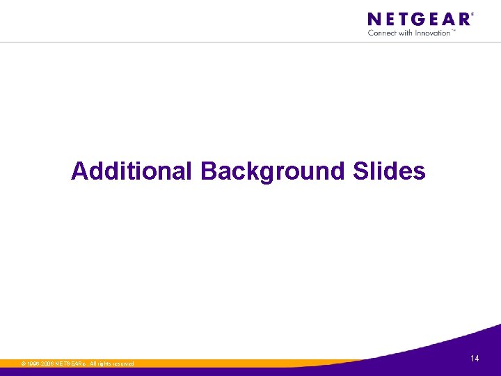 Additional Background Slides ©. 1996 -2006 NETGEAR ®. All rights reserved 14 