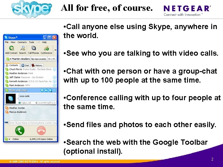 All for free, of course. • Call anyone else using Skype, anywhere in the