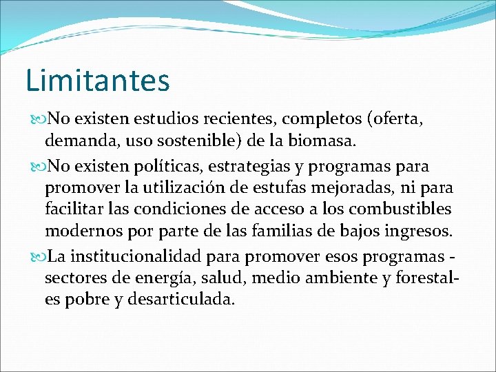 Limitantes No existen estudios recientes, completos (oferta, demanda, uso sostenible) de la biomasa. No