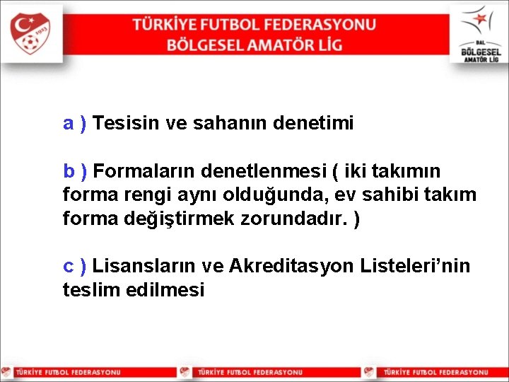 a ) Tesisin ve sahanın denetimi b ) Formaların denetlenmesi ( iki takımın forma