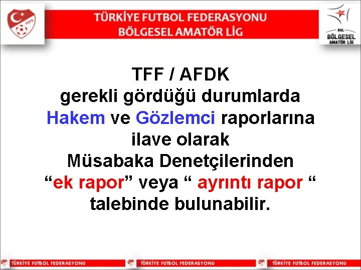 TFF / AFDK gerekli gördüğü durumlarda Hakem ve Gözlemci raporlarına ilave olarak Müsabaka Denetçilerinden