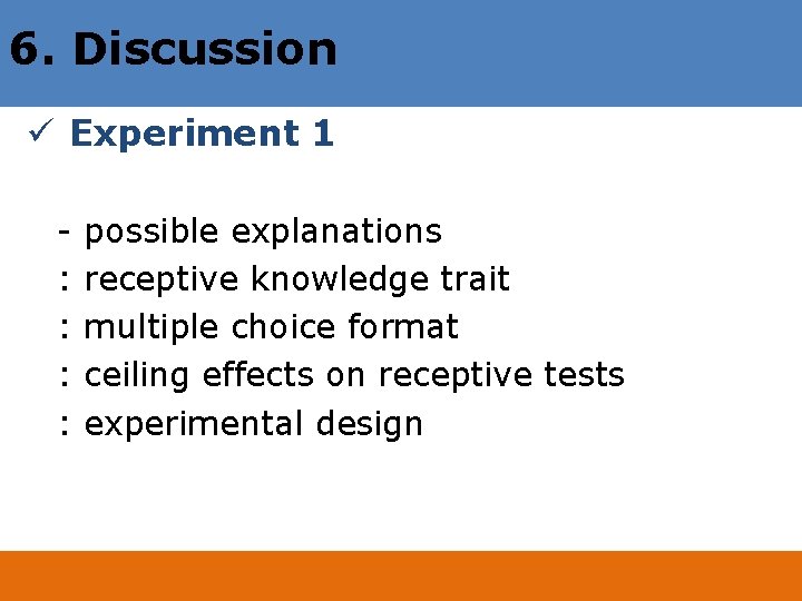 6. Discussion ü Experiment 1 : : possible explanations receptive knowledge trait multiple choice