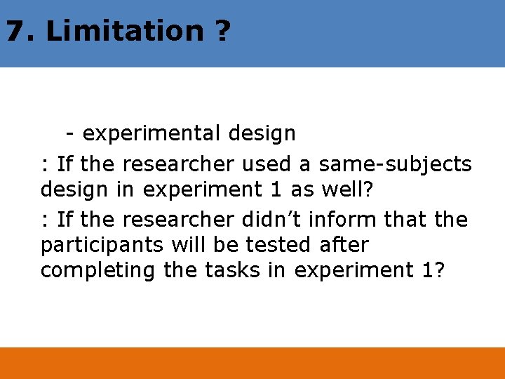 7. Limitation ? - experimental design : If the researcher used a same-subjects design