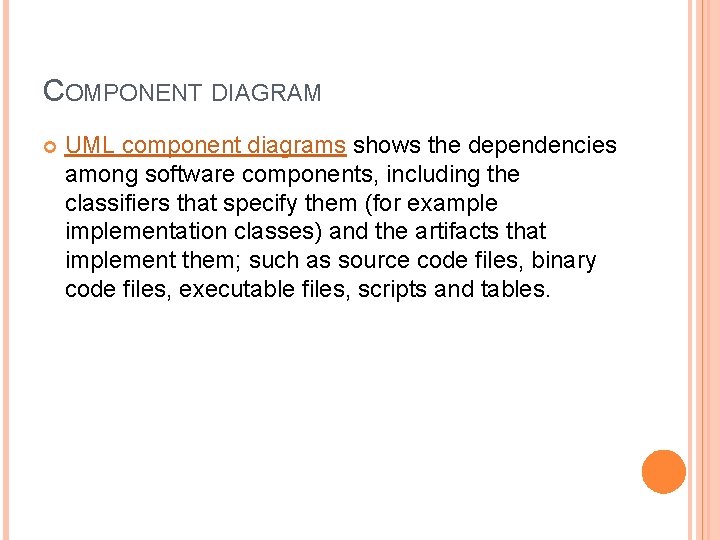 COMPONENT DIAGRAM UML component diagrams shows the dependencies among software components, including the classifiers COMPONENT DIAGRAM UML component diagrams shows the dependencies among software components, including the classifiers