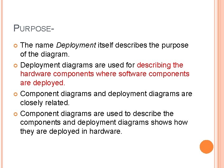 PURPOSEThe name Deployment itself describes the purpose of the diagram. Deployment diagrams are used PURPOSEThe name Deployment itself describes the purpose of the diagram. Deployment diagrams are used
