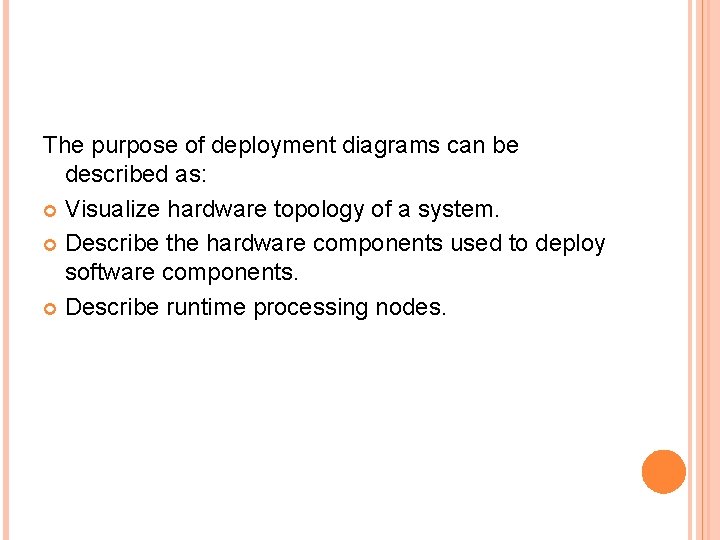 The purpose of deployment diagrams can be described as: Visualize hardware topology of a The purpose of deployment diagrams can be described as: Visualize hardware topology of a