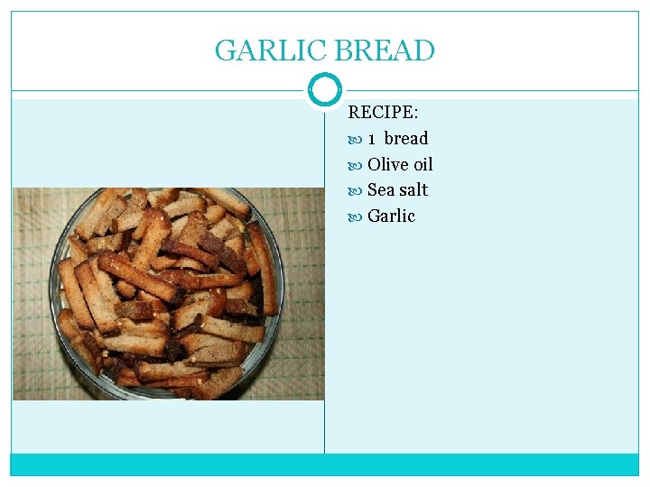 GARLIC BREAD RECIPE: 1 bread Olive oil Sea salt Garlic 