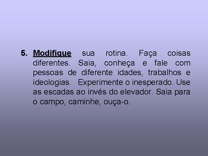 5. Modifique sua rotina. Faça coisas diferentes. Saia, conheça e fale com pessoas de