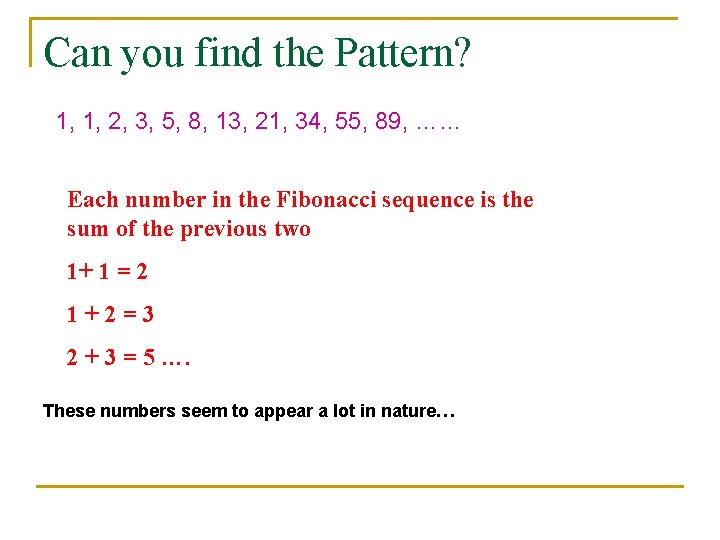Can you find the Pattern? 1, 1, 2, 3, 5, 8, 13, 21, 34,