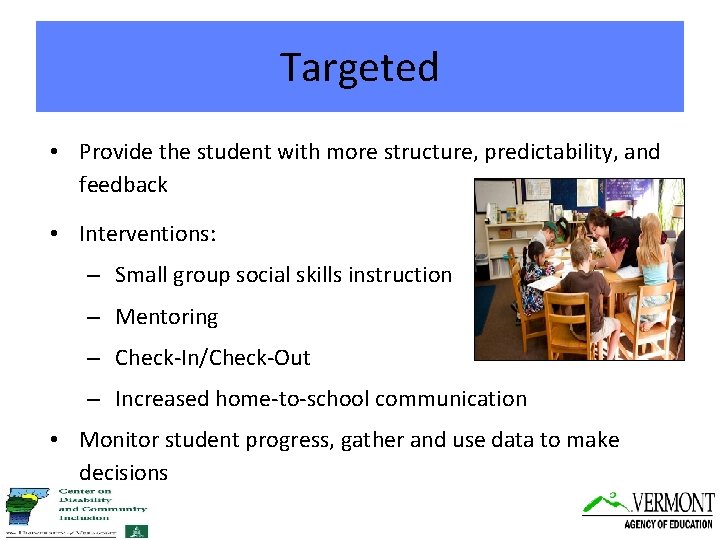 Targeted • Provide the student with more structure, predictability, and feedback • Interventions: –