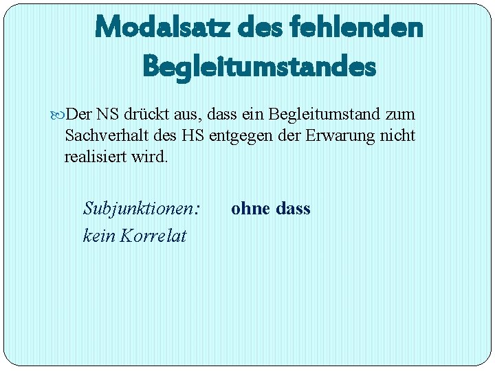 Modalsatz des fehlenden Begleitumstandes Der NS drückt aus, dass ein Begleitumstand zum Sachverhalt des