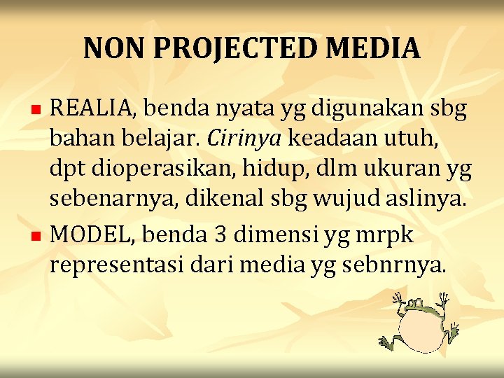 NON PROJECTED MEDIA REALIA, benda nyata yg digunakan sbg bahan belajar. Cirinya keadaan utuh,