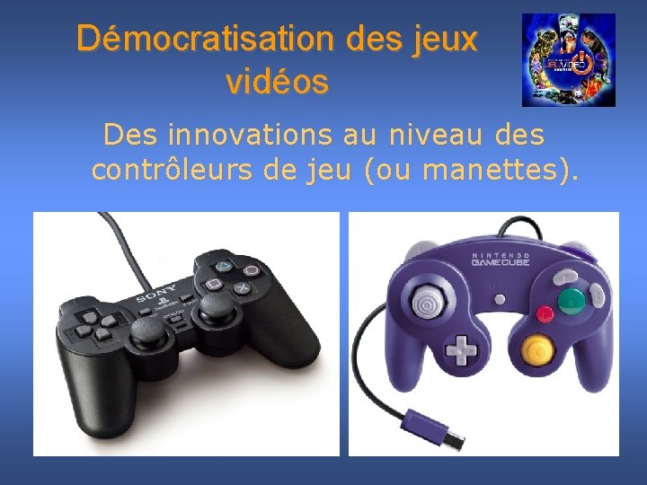 Démocratisation des jeux vidéos Des innovations au niveau des contrôleurs de jeu (ou manettes).
