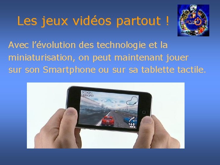 Les jeux vidéos partout ! Avec l’évolution des technologie et la miniaturisation, on peut