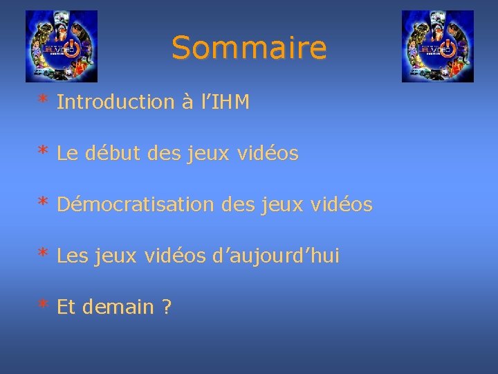Sommaire * Introduction à l’IHM * Le début des jeux vidéos * Démocratisation des
