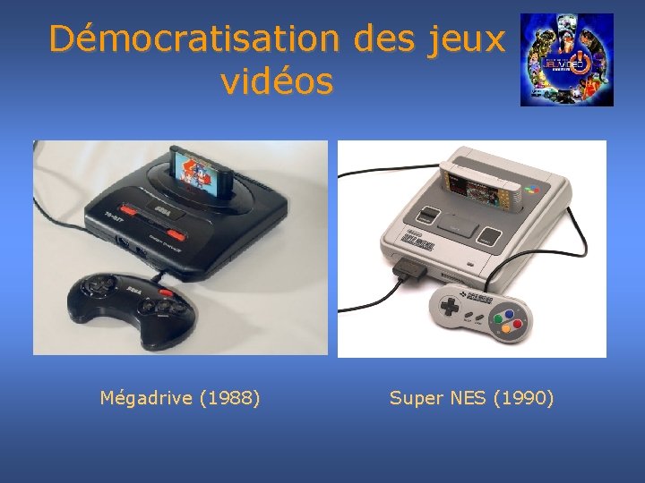 Démocratisation des jeux vidéos Mégadrive (1988) Super NES (1990) 