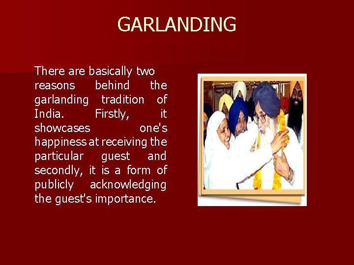 GARLANDING There are basically two reasons behind the garlanding tradition of India. Firstly, it