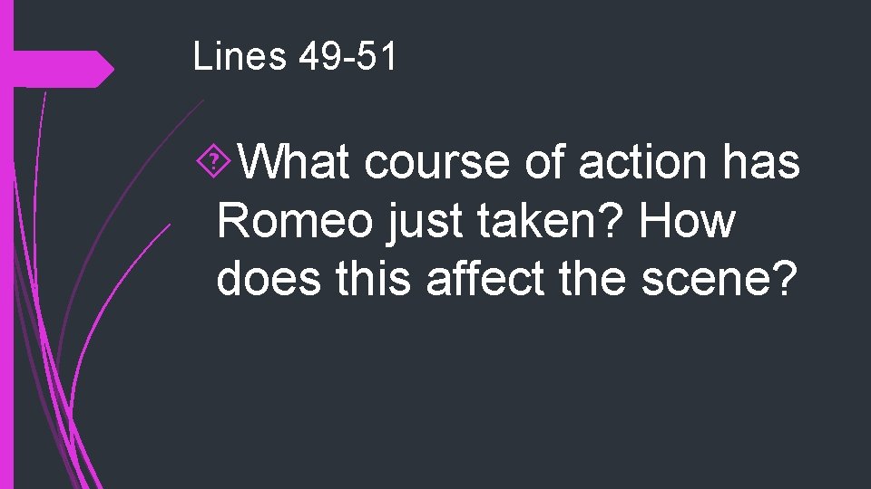 Lines 49 -51 What course of action has Romeo just taken? How does this