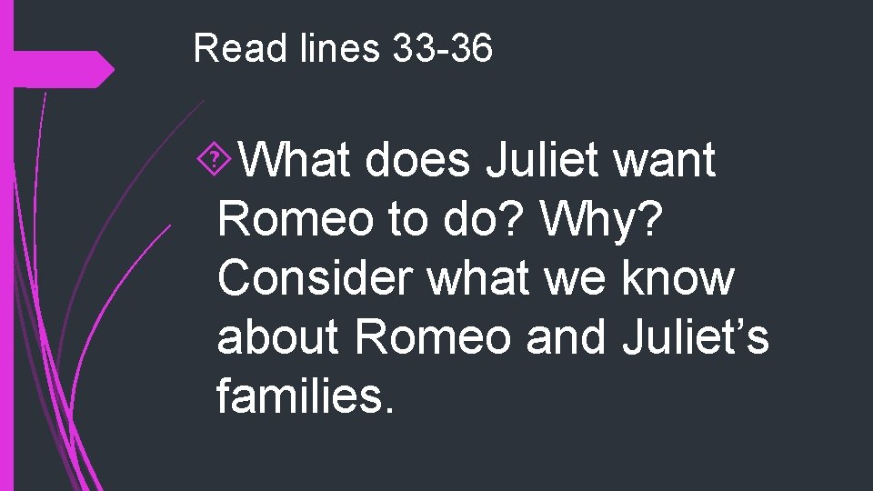 Read lines 33 -36 What does Juliet want Romeo to do? Why? Consider what