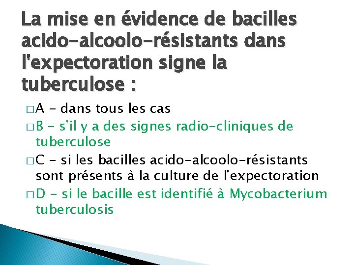 La mise en évidence de bacilles acido-alcoolo-résistants dans l'expectoration signe la tuberculose : �A